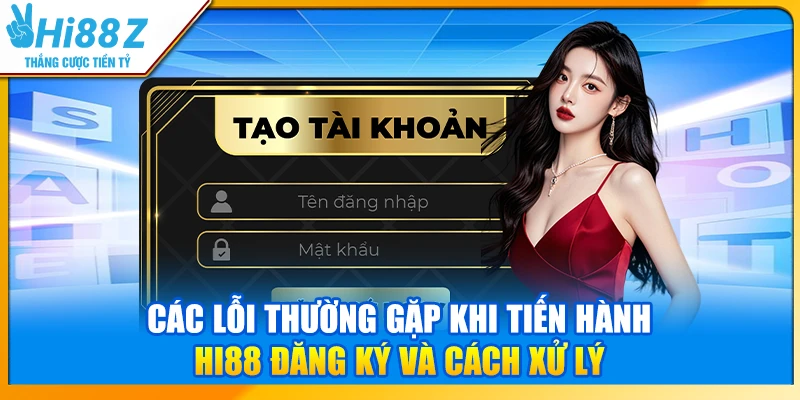 Các lỗi thường gặp khi tiến hành Hi88 đăng ký và cách xử lý