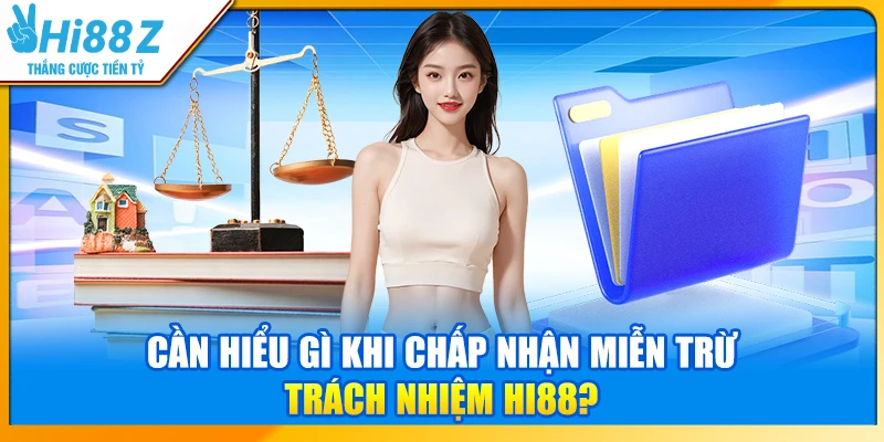Cần hiểu gì khi chấp nhận miễn trừ trách nhiệm Hi88?