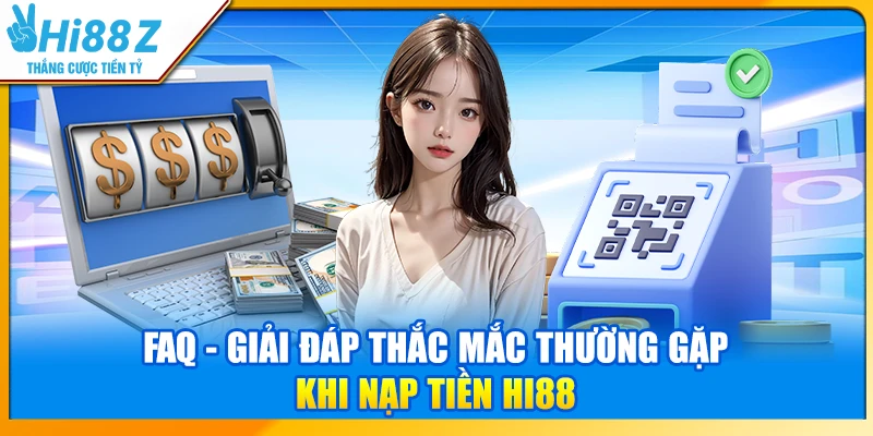FAQ - Giải đáp thắc mắc thường gặp khi nạp tiền Hi88