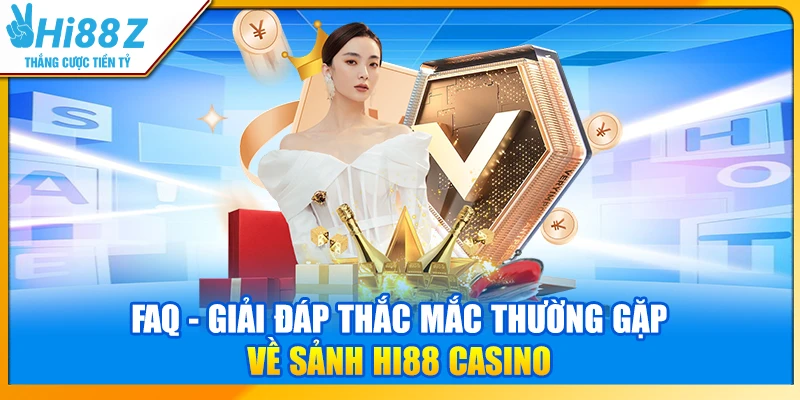 FAQ - Giải đáp thắc mắc thường gặp về sảnh Hi88 Casino