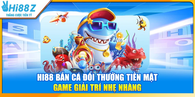 Hi88 bắn cá đổi thưởng tiền mặt – Game giải trí nhẹ nhàng