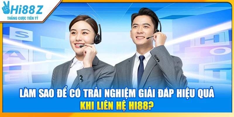 Làm sao để có trải nghiệm giải đáp hiệu quả khi liên hệ Hi88?