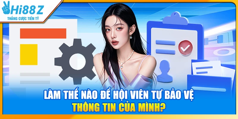 Làm thế nào để hội viên tự bảo vệ thông tin của mình?