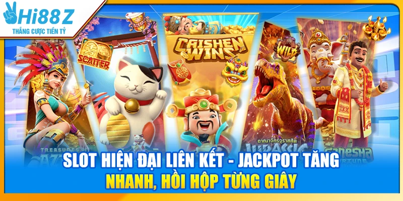 Slot hiện đại liên kết - Jackpot tăng nhanh, hồi hộp từng giây