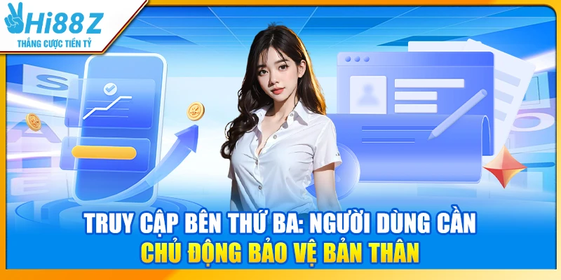 Truy cập bên thứ ba: Người dùng cần chủ động bảo vệ bản thân