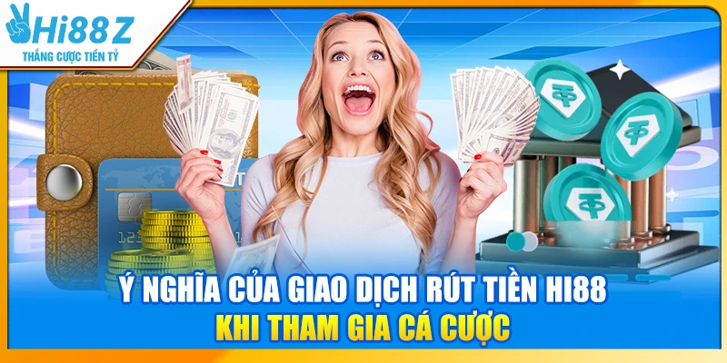 Ý nghĩa của giao dịch rút tiền Hi88 khi tham gia cá cược